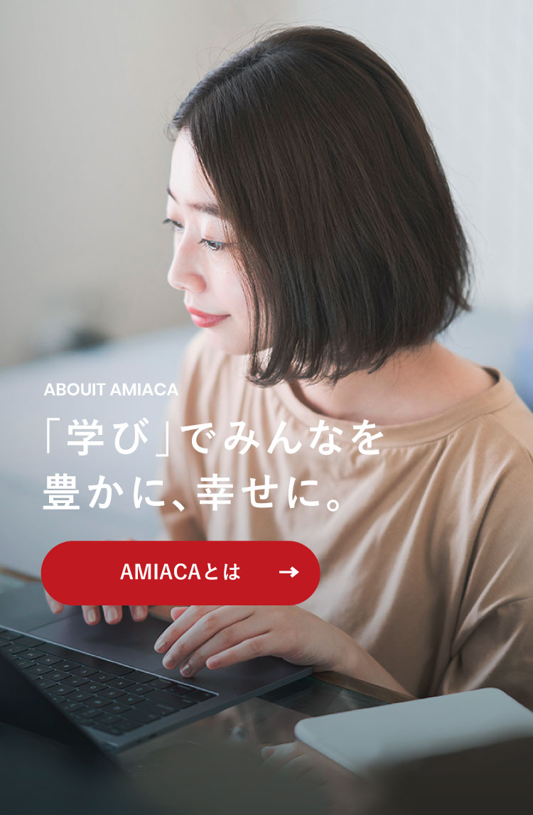 「学び」でみんなを豊かに、幸せに。「AMIACAについて」